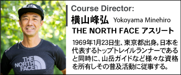 横山峰弘 the north faceアスリート、1969年1月23日生、東京都出身。日本を代表するトップトレイルランナーであると同時に、山岳ガイドなど様々な資格を所有しその普及活動に従事する。